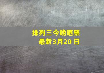 排列三今晚晒票最新3月20 日